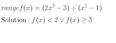 The range of f(x)=(2x^2-3)\div (x^2-1) is f(x)<2\lor f(x)>= 3
